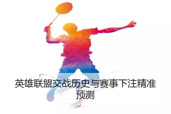 英雄联盟交战历史与赛事下注精准预测